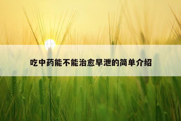 吃中药能不能治愈早泄的简单介绍