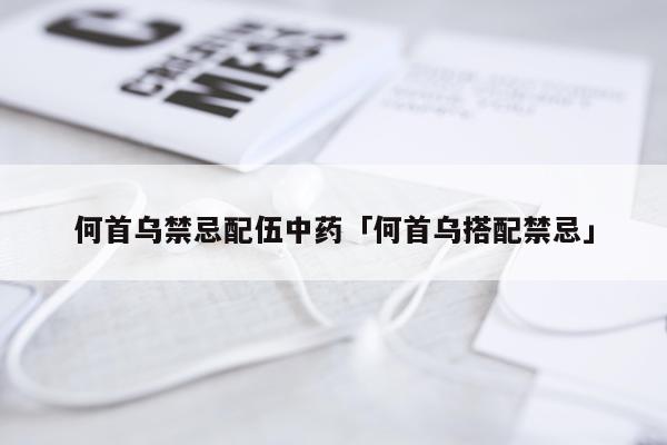 何首乌禁忌配伍中药「何首乌搭配禁忌」