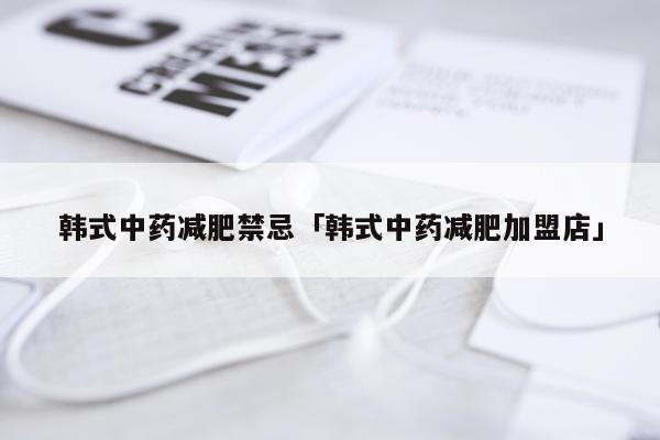 韩式中药减肥禁忌「韩式中药减肥加盟店」
