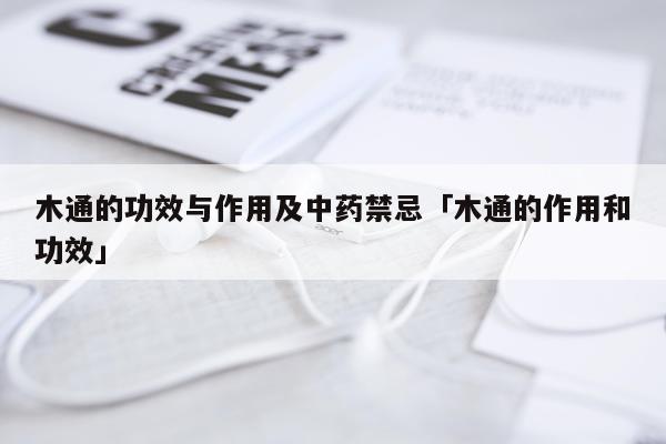 木通的功效与作用及中药禁忌「木通的作用和功效」