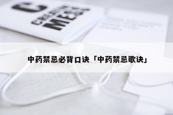 中药禁忌必背口诀「中药禁忌歌诀」