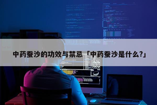 中药蚕沙的功效与禁忌「中药蚕沙是什么?」