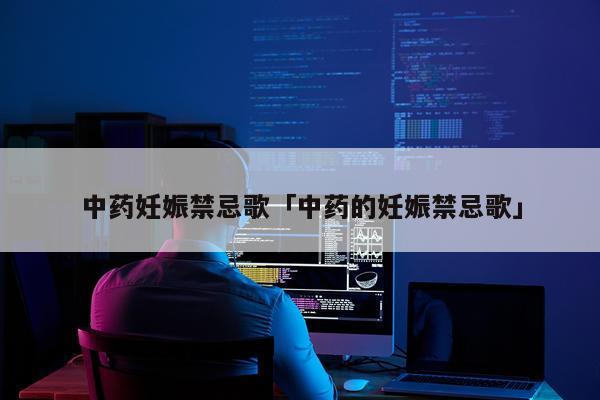 中药妊娠禁忌歌「中药的妊娠禁忌歌」