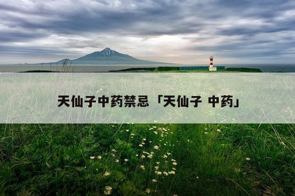 天仙子中药禁忌「天仙子 中药」