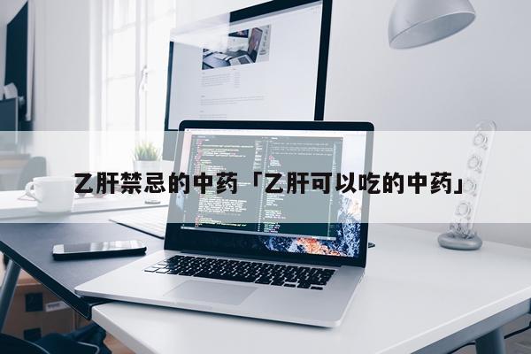 乙肝禁忌的中药「乙肝可以吃的中药」