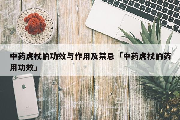 中药虎杖的功效与作用及禁忌「中药虎杖的药用功效」
