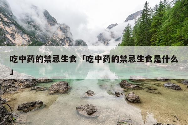 吃中药的禁忌生食「吃中药的禁忌生食是什么」