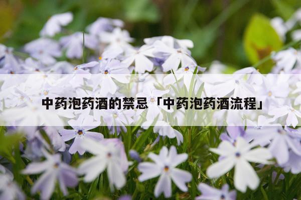 中药泡药酒的禁忌「中药泡药酒流程」