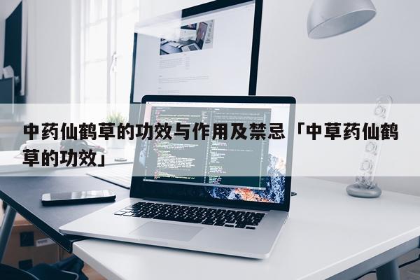 中药仙鹤草的功效与作用及禁忌「中草药仙鹤草的功效」