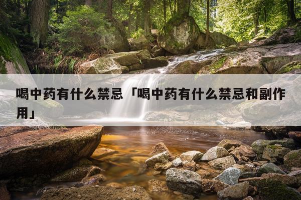 喝中药有什么禁忌「喝中药有什么禁忌和副作用」