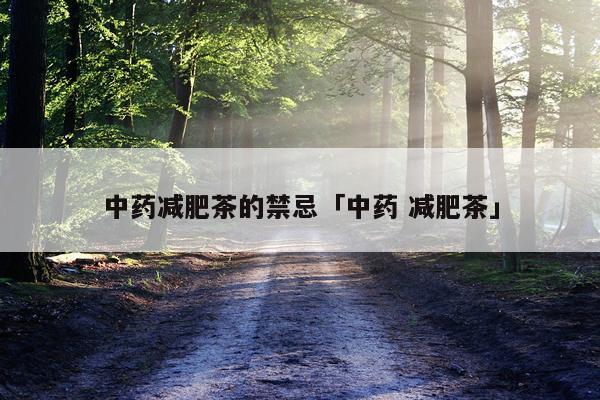 中药减肥茶的禁忌「中药 减肥茶」