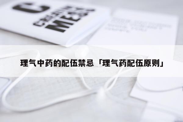 理气中药的配伍禁忌「理气药配伍原则」