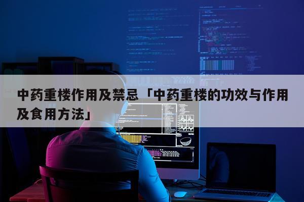 中药重楼作用及禁忌「中药重楼的功效与作用及食用方法」