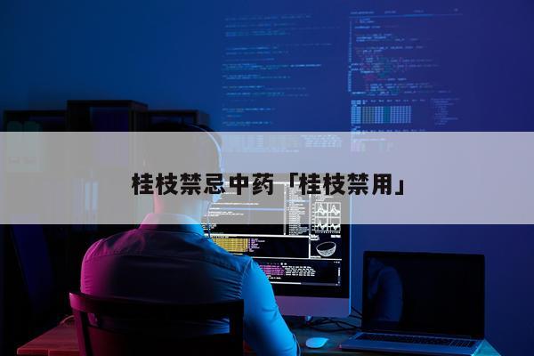 桂枝禁忌中药「桂枝禁用」