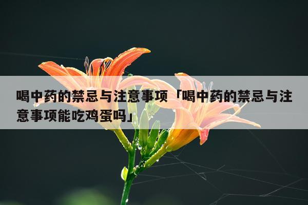 喝中药的禁忌与注意事项「喝中药的禁忌与注意事项能吃鸡蛋吗」