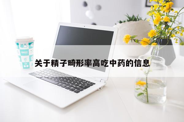 关于精子畸形率高吃中药的信息