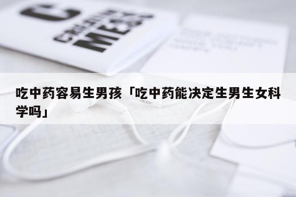 吃中药容易生男孩「吃中药能决定生男生女科学吗」