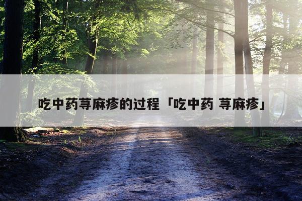 吃中药荨麻疹的过程「吃中药 荨麻疹」