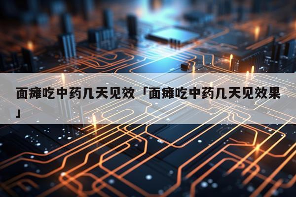 面瘫吃中药几天见效「面瘫吃中药几天见效果」