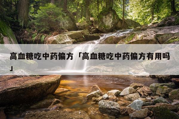 高血糖吃中药偏方「高血糖吃中药偏方有用吗」