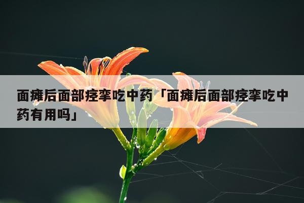 面瘫后面部痉挛吃中药「面瘫后面部痉挛吃中药有用吗」