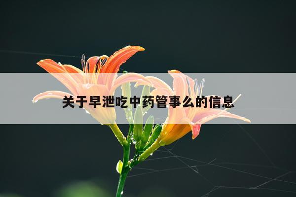 关于早泄吃中药管事么的信息
