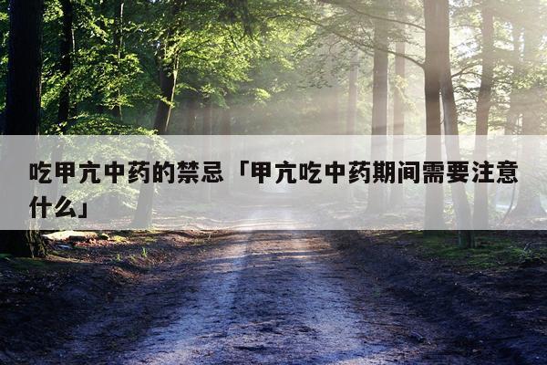 吃甲亢中药的禁忌「甲亢吃中药期间需要注意什么」