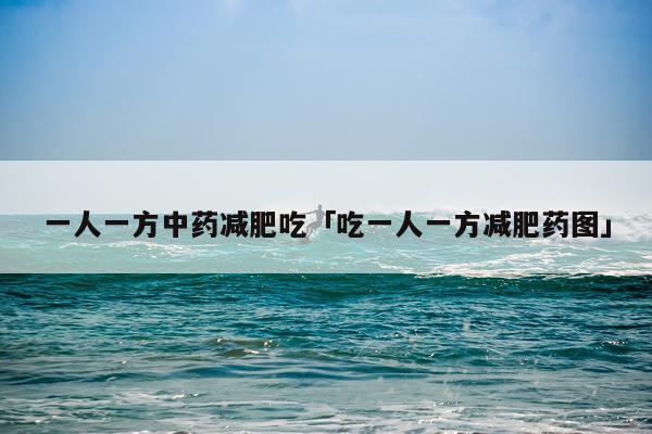 一人一方中药减肥吃「吃一人一方减肥药图」
