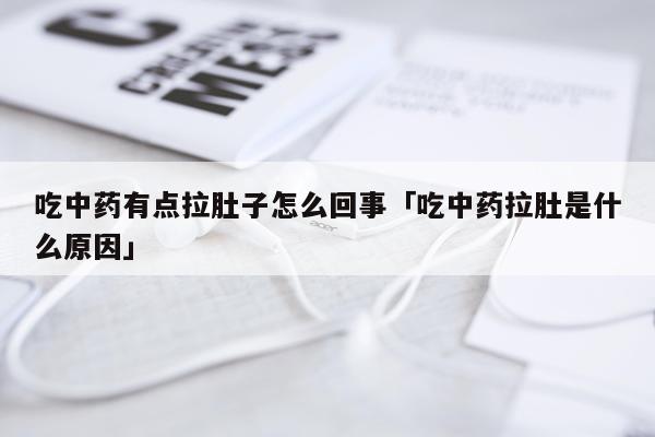吃中药有点拉肚子怎么回事「吃中药拉肚是什么原因」