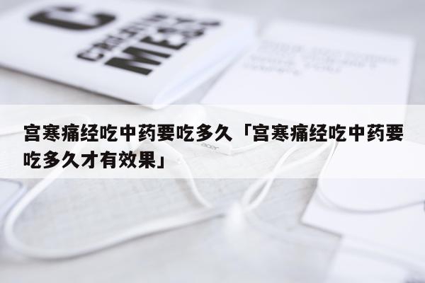 宫寒痛经吃中药要吃多久「宫寒痛经吃中药要吃多久才有效果」