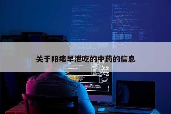 关于阳痿早泄吃的中药的信息