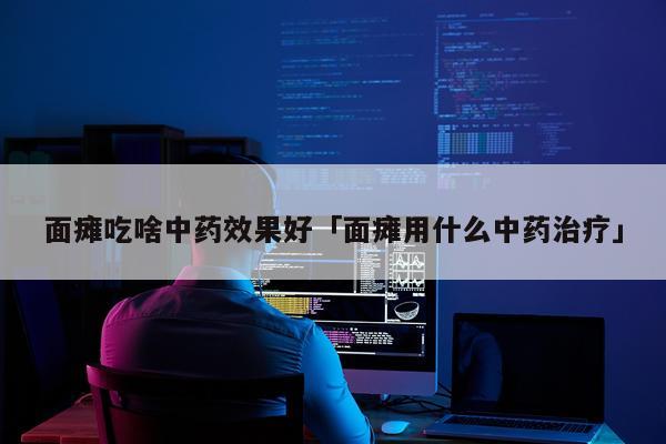 面瘫吃啥中药效果好「面瘫用什么中药治疗」