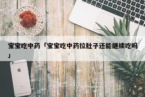 宝宝吃中药「宝宝吃中药拉肚子还能继续吃吗」