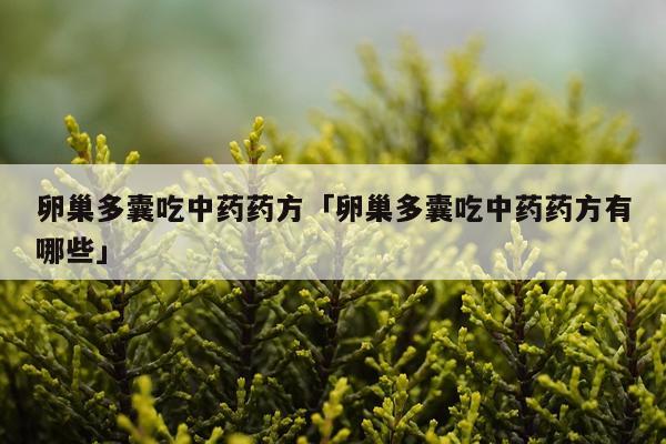卵巢多囊吃中药药方「卵巢多囊吃中药药方有哪些」