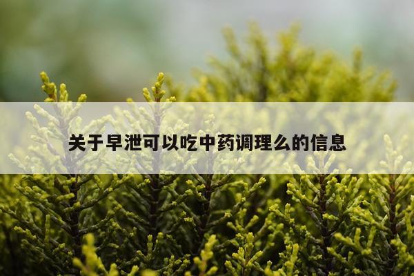 关于早泄可以吃中药调理么的信息