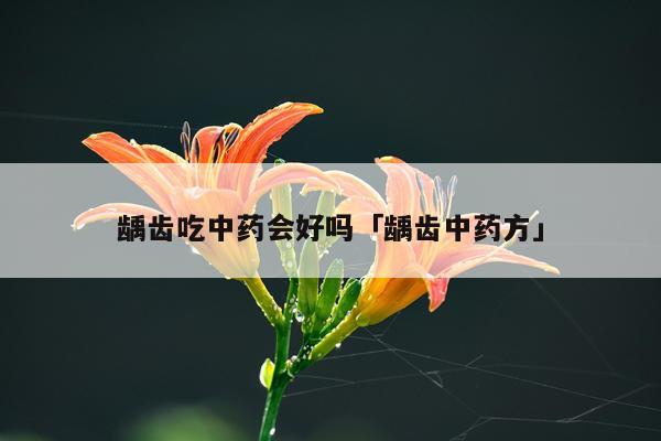 龋齿吃中药会好吗「龋齿中药方」