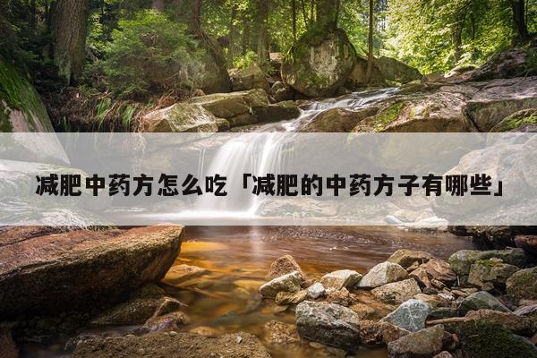 减肥中药方怎么吃「减肥的中药方子有哪些」
