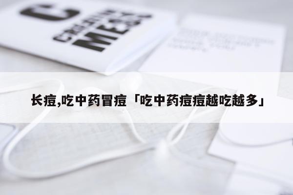 长痘,吃中药冒痘「吃中药痘痘越吃越多」
