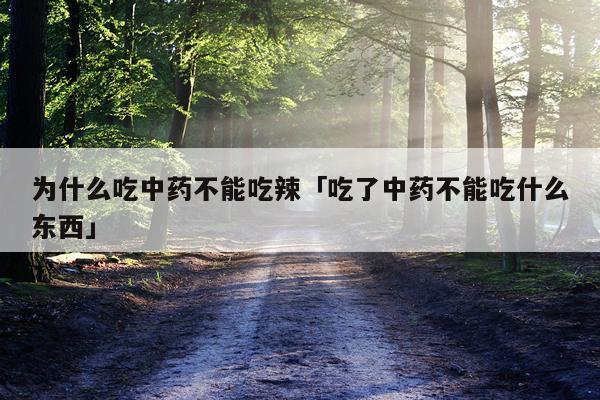 为什么吃中药不能吃辣「吃了中药不能吃什么东西」