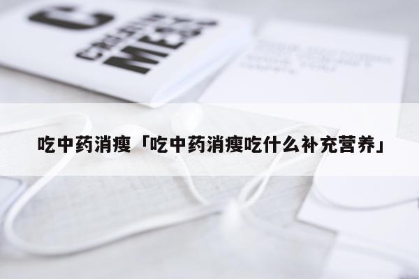 吃中药消瘦「吃中药消瘦吃什么补充营养」