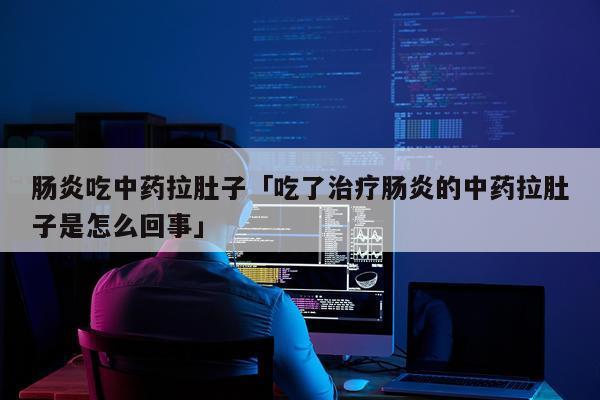 肠炎吃中药拉肚子「吃了治疗肠炎的中药拉肚子是怎么回事」